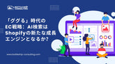 「ググる」時代のEC戦略：AI検索はShopifyの新たな成長エンジンとなるか？