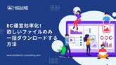 EC運営効率化！欲しいファイルのみ一括ダウンロードする方法