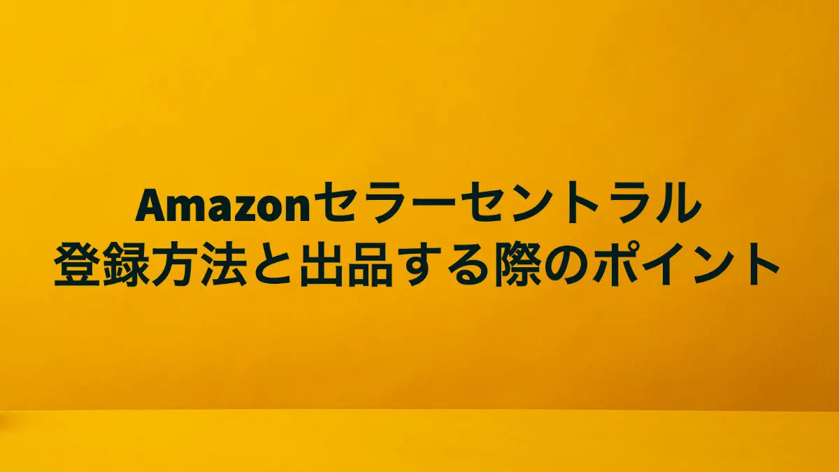 【完全版】Amazonセラーセントラル登録方法と出品する際のポイント